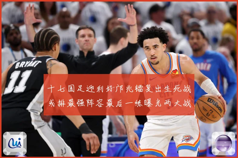 十七国足迎利好邝兆镭复出生死战或排最强阵容最后一练曝光两大战术观察：最新赛事动态与深度分析