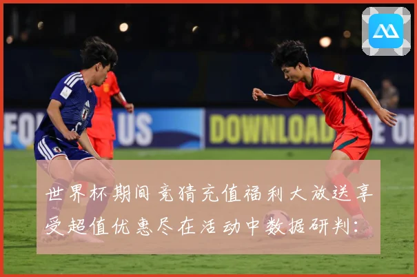 世界杯期间竞猜充值福利大放送享受超值优惠尽在活动中数据研判：最新赛事动态与深度分析