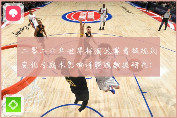 二零二六年世界杯淘汰赛晋级规则变化与战术影响详解版数据研判：最新赛事动态与深度分析