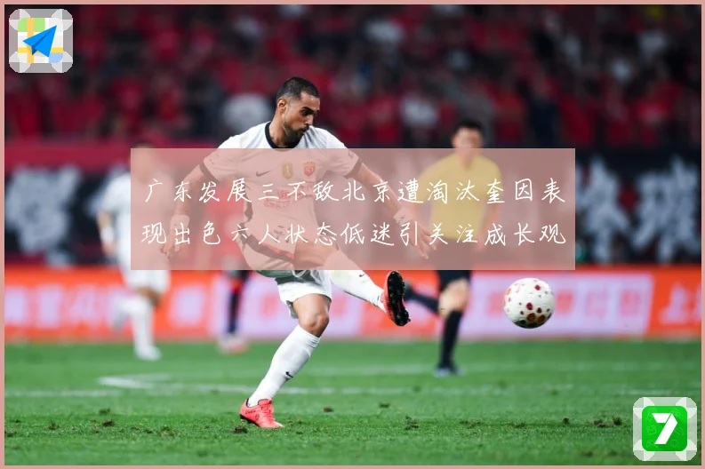 广东发展三不敌北京遭淘汰奎因表现出色六人状态低迷引关注成长观察：最新赛事动态与深度分析