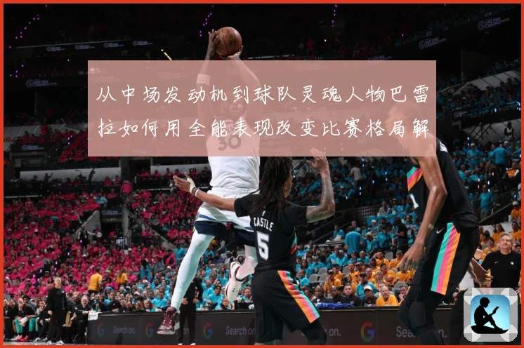 从中场发动机到球队灵魂人物巴雷拉如何用全能表现改变比赛格局解析：最新赛事动态与深度分析