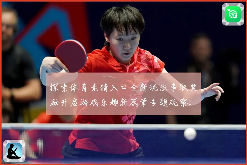 探索体育竞猜入口全新玩法争取奖励开启游戏乐趣新篇章专题观察：最新赛事动态与深度分析