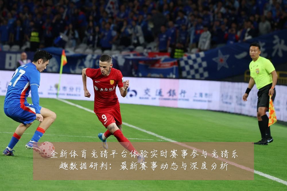 全新体育竞猜平台体验实时赛事参与竞猜乐趣数据研判:最新赛事动态与深度分析