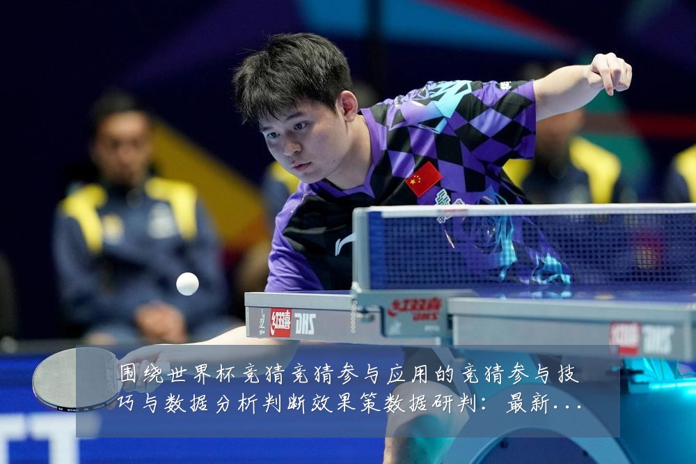 围绕世界杯竞猜竞猜参与应用的竞猜参与技巧与数据分析判断效果策数据研判:最新赛事动态与深度分析