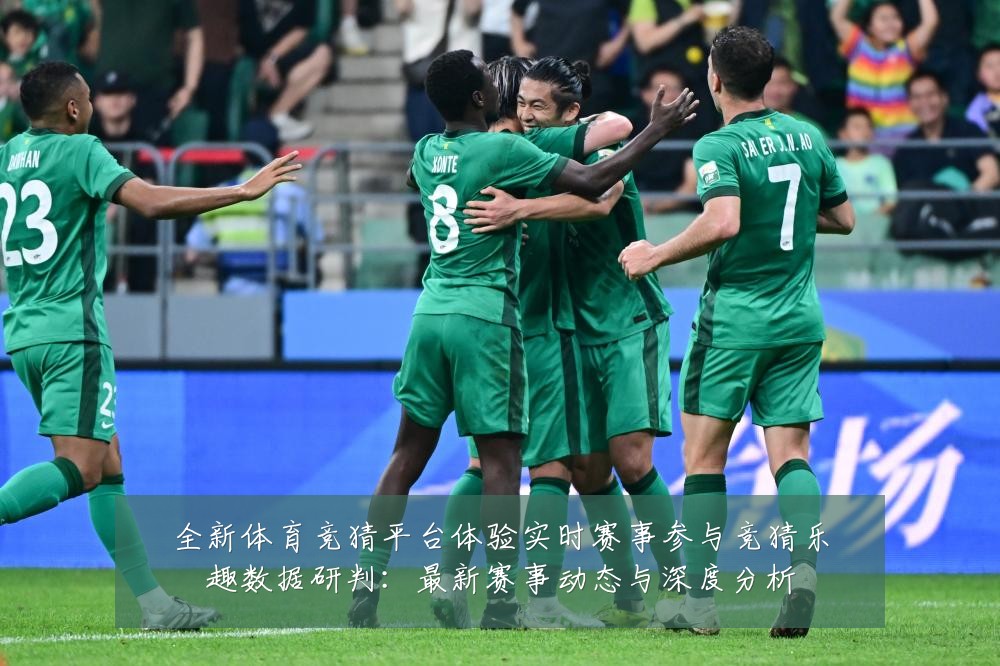 全新体育竞猜平台体验实时赛事参与竞猜乐趣数据研判：最新赛事动态与深度分析
