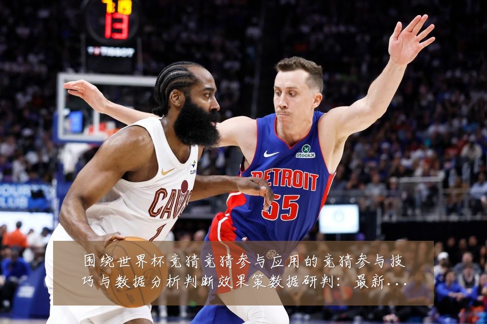 围绕世界杯竞猜竞猜参与应用的竞猜参与技巧与数据分析判断效果策数据研判：最新赛事动态与深度分析
