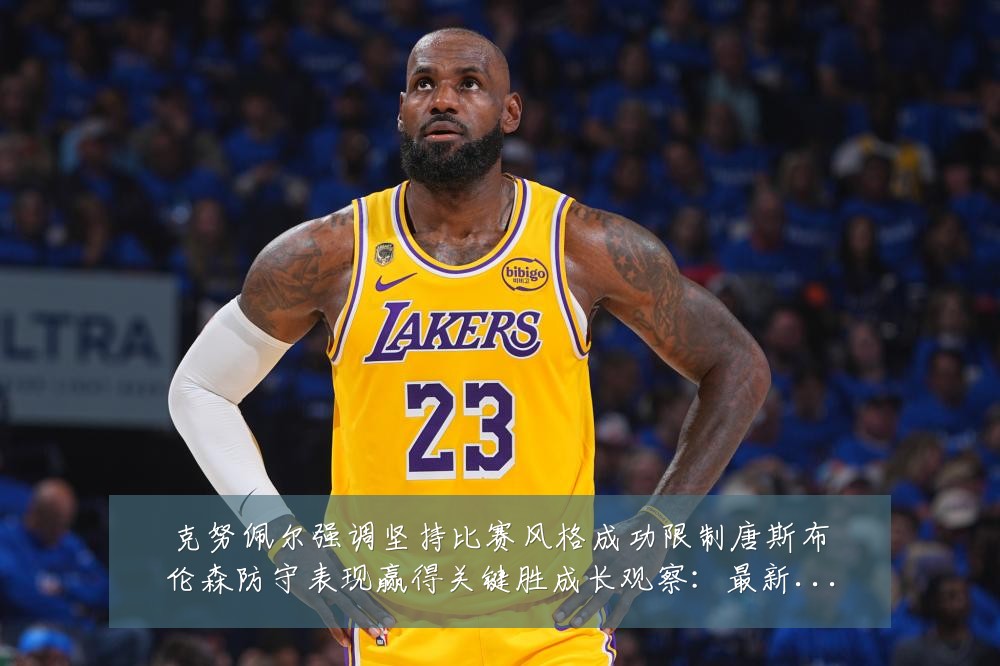 克努佩尔强调坚持比赛风格成功限制唐斯布伦森防守表现赢得关键胜成长观察：最新赛事动态与深度分析
