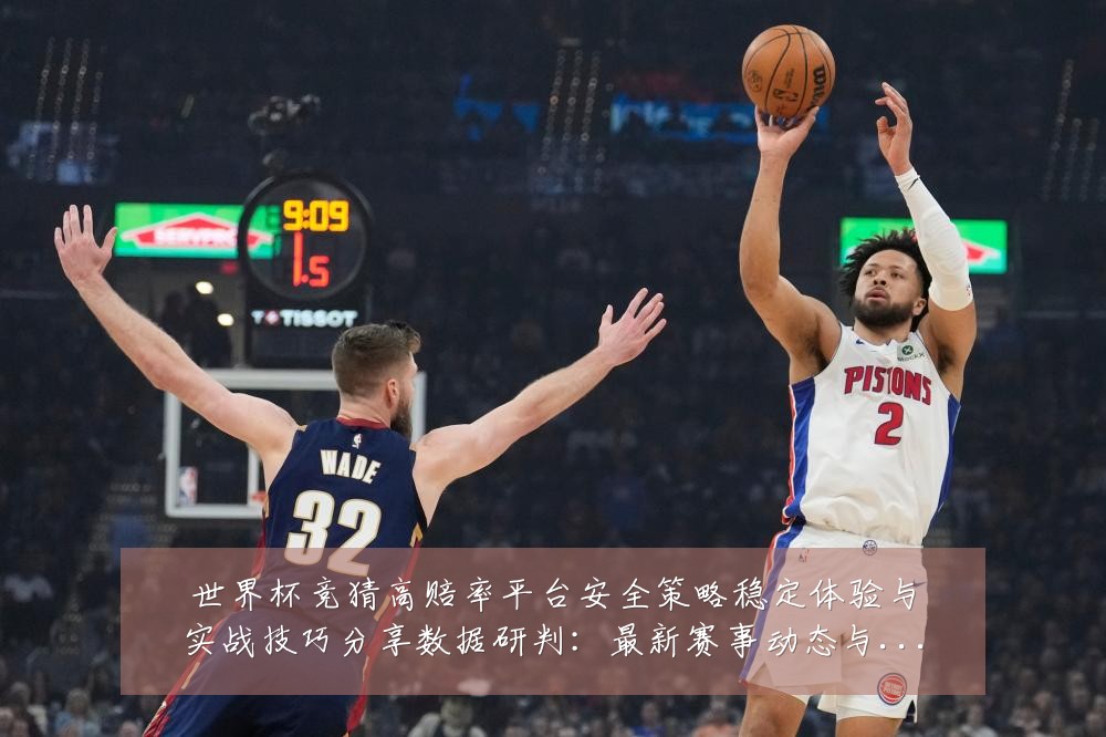 世界杯竞猜高赔率平台安全策略稳定体验与实战技巧分享数据研判：最新赛事动态与深度分析
