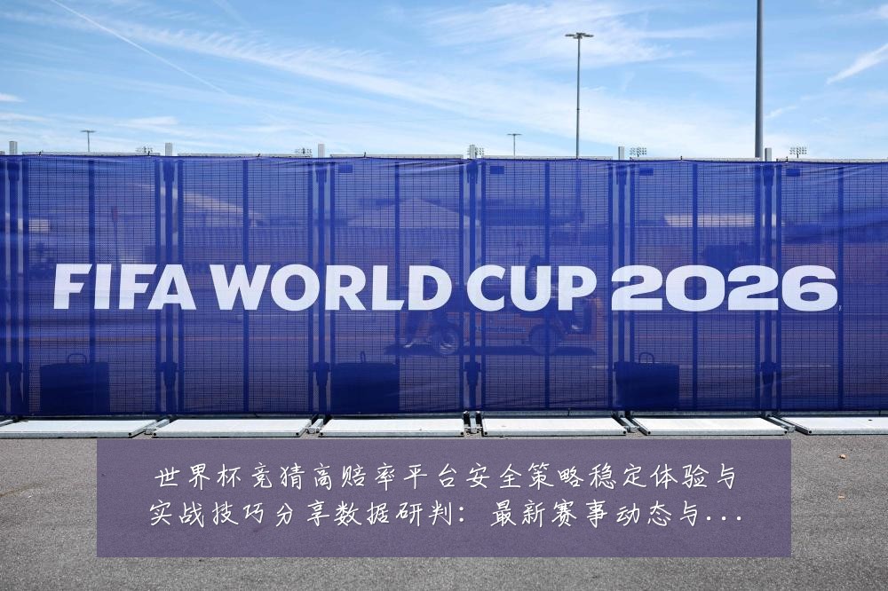 世界杯竞猜高赔率平台安全策略稳定体验与实战技巧分享数据研判：最新赛事动态与深度分析